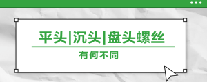 螺絲的平頭、沉頭、盤頭，有何區(qū)別？