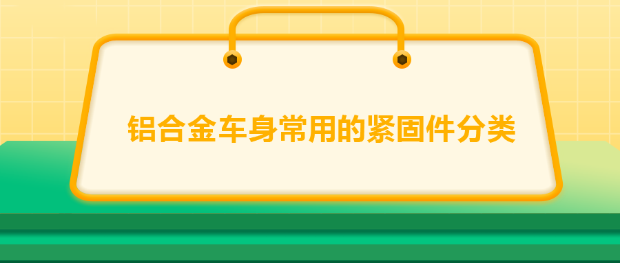 鋁合金車身常用的緊固件分類，一次給你講清楚