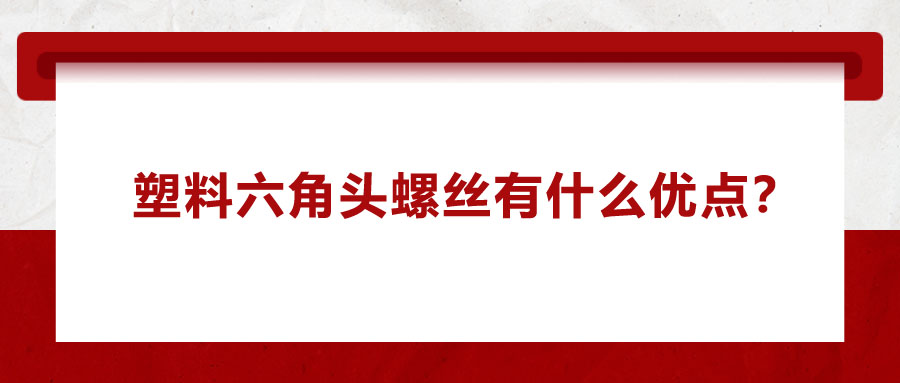 塑料六角頭螺絲有什么優(yōu)點？應(yīng)用在哪些領(lǐng)域？