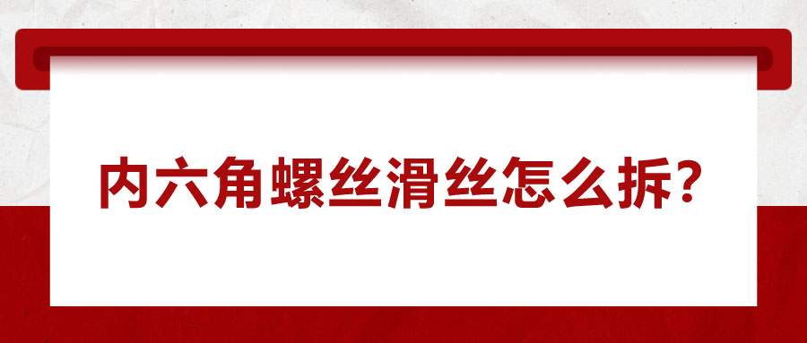 內(nèi)六角螺絲滑絲怎么拆？