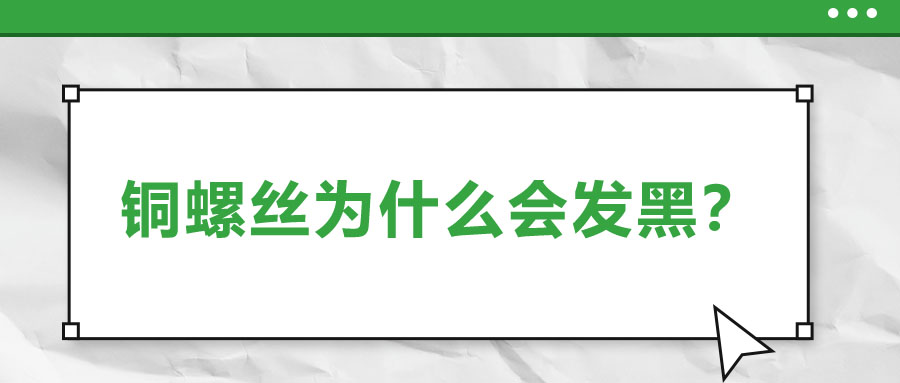 銅螺絲為什么會發(fā)黑？