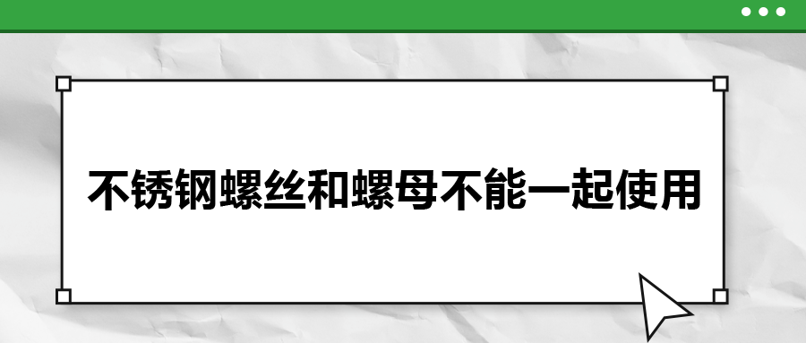 你知道嗎，不銹鋼螺絲和螺母不能一起使用