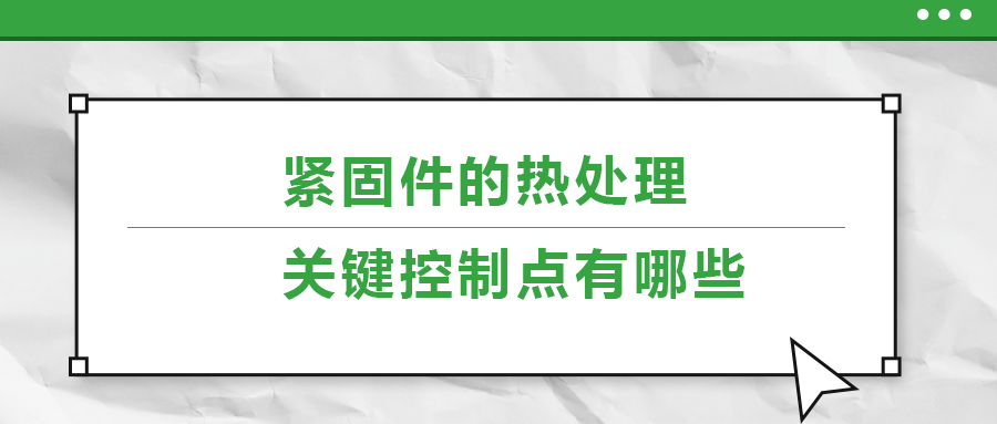 緊固件的熱處理，關鍵控制點有哪些