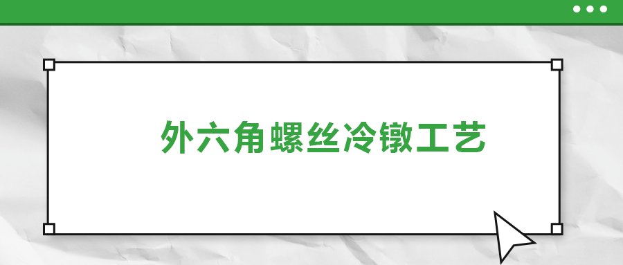 外六角螺絲冷鐓工藝，您了解多少