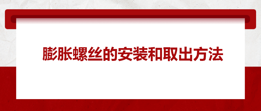 膨脹螺絲的安裝和取出方法， 一次給你講清楚