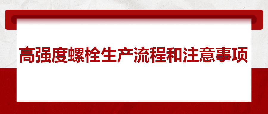高強(qiáng)度螺栓生產(chǎn)流程和注意事項(xiàng) ，您知道嗎