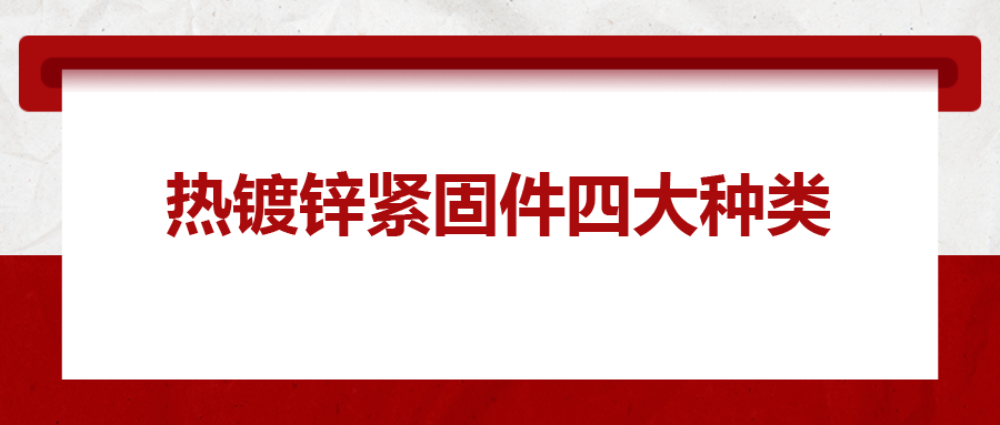 熱鍍鋅緊固件四大種類，你清楚嗎