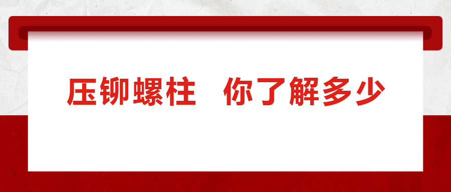 說(shuō)到壓鉚螺柱， 你了解多少