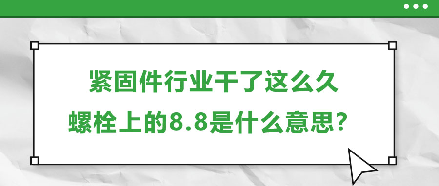 緊固件行業(yè)干了這么久，螺栓上的8.8是什么意思？