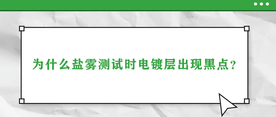 為什么鹽霧測試時電鍍層出現(xiàn)黑點？