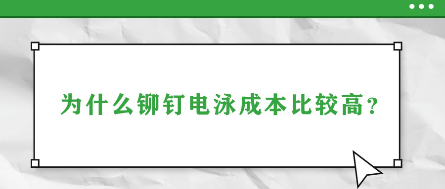 為什么鉚釘電泳成本比較高？