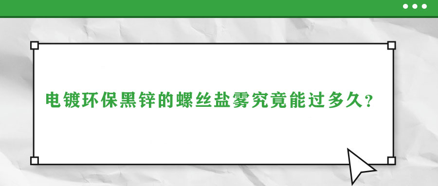 電鍍環(huán)保黑鋅的螺絲鹽霧究竟能過多久？