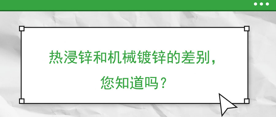 熱浸鋅和機(jī)械鍍鋅的差別，您知道嗎？