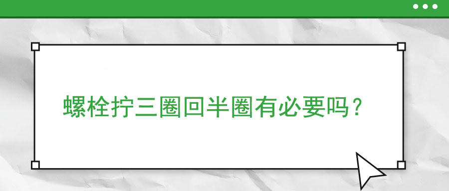 螺栓擰三圈回半圈有必要嗎？
