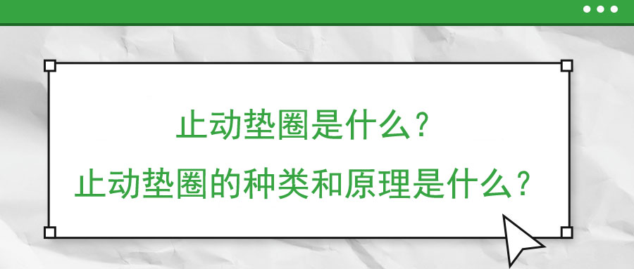 止動(dòng)墊圈是什么？止動(dòng)墊圈的種類和原理是什么？
