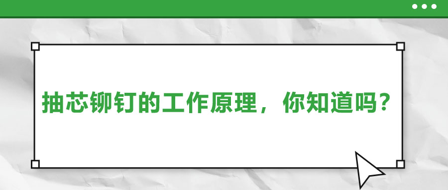 抽芯鉚釘?shù)墓ぷ髟?，你知道嗎?>
                        </a>
                    </dt>
                    <dd>
                        <h3>
                            <a href=