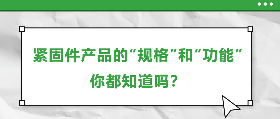 緊固件產(chǎn)品的“規(guī)格”和“功能”，你都知道嗎？