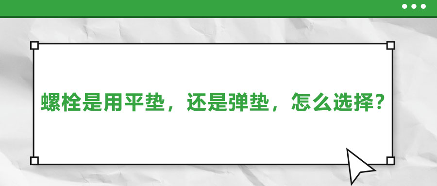 螺栓是用平墊，還是彈墊，怎么選擇？