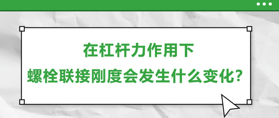 在杠桿力作用下，螺栓聯(lián)接剛度會發(fā)生什么變化？