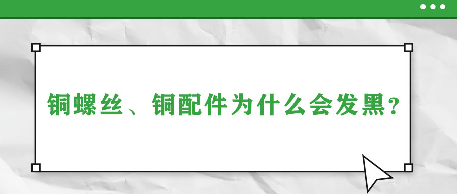 銅螺絲、銅配件為什么會發(fā)黑？