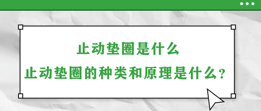 止動墊圈是什么？止動墊圈的種類和原理是什么？