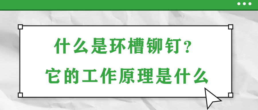 什么是環(huán)槽鉚釘？它的工作原理是什么？