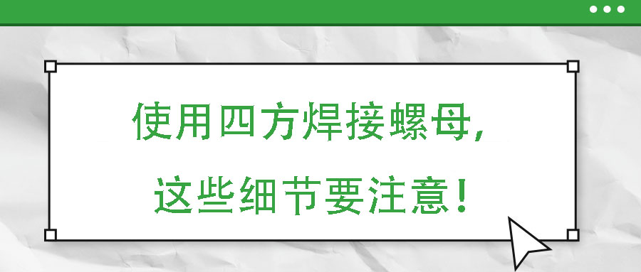 使用四方焊接螺母，這些細(xì)節(jié)要注意！