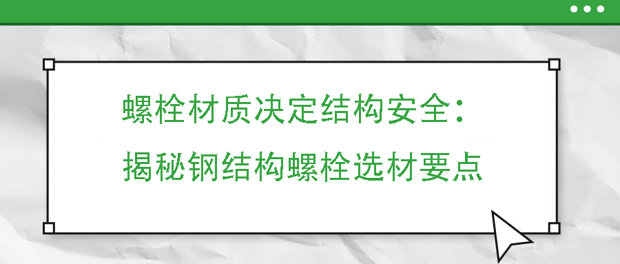螺栓材質(zhì)決定結(jié)構(gòu)安全：揭秘鋼結(jié)構(gòu)螺栓選材要點