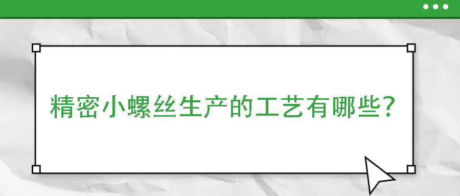 精密小螺絲生產(chǎn)的工藝有哪些？