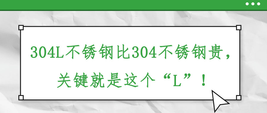 304L不銹鋼比304不銹鋼貴，關(guān)鍵就是這個(gè)“L”！