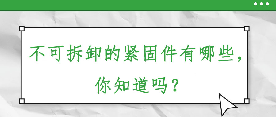 不可拆卸的緊固件有哪些，你知道嗎？