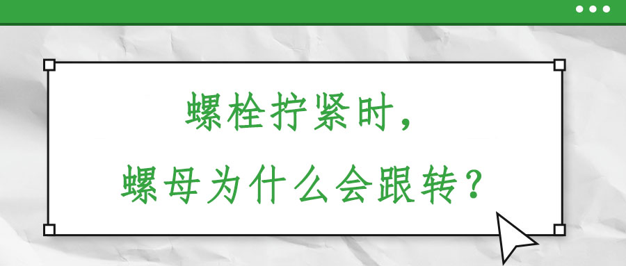 螺栓擰緊時，螺母為什么會跟轉？