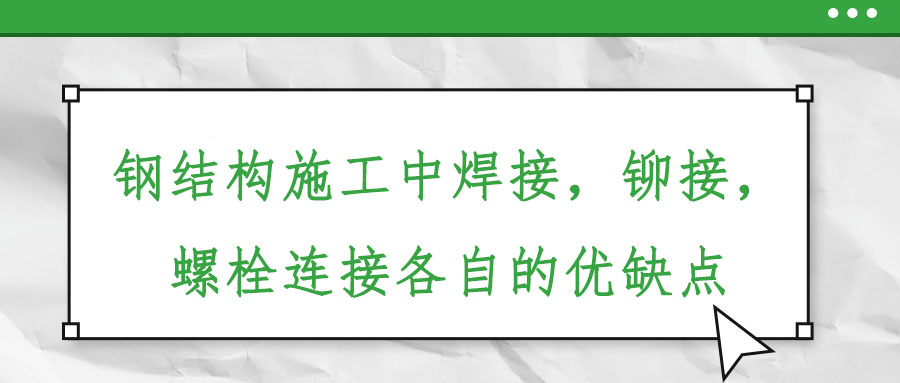 鋼結(jié)構(gòu)施工中焊接，鉚接，螺栓連接各自的優(yōu)缺點(diǎn)