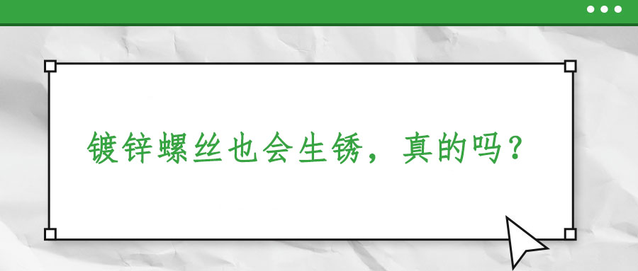 鍍鋅螺絲也會(huì)生銹，真的嗎？