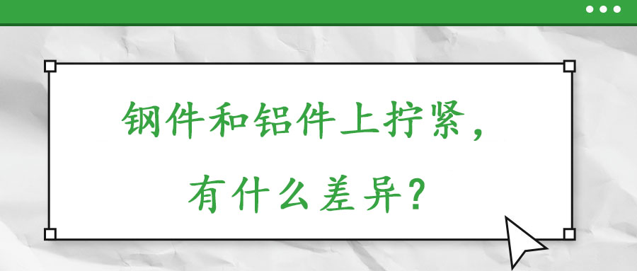 鋼件和鋁件上擰緊，有什么差異？